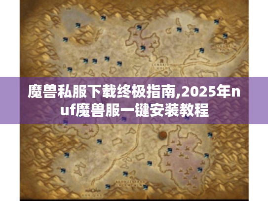 魔兽私服下载终极指南,2025年nuf魔兽服一键安装教程 魔兽私服下载终极指南,2025年nuf魔兽服一键安装教程