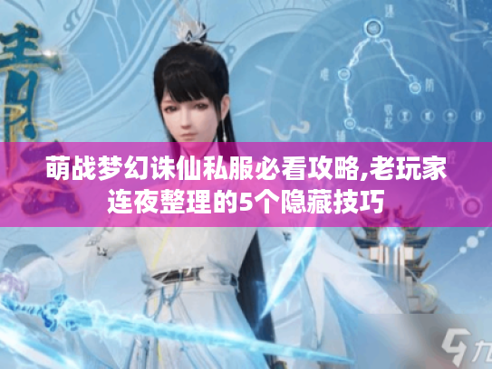 萌战梦幻诛仙私服必看攻略,老玩家连夜整理的5个隐藏技巧