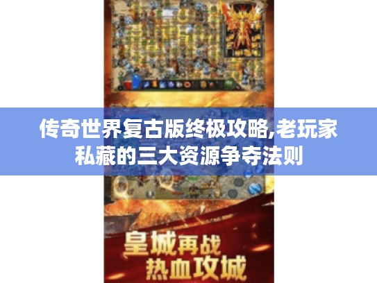传奇世界复古版终极攻略,老玩家私藏的三大资源争夺法则
