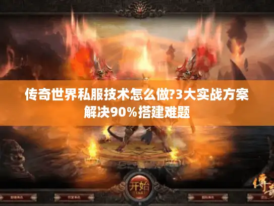 传奇世界私服技术怎么做?3大实战方案解决90%搭建难题