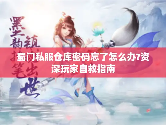 蜀门私服仓库密码忘了怎么办?资深玩家自救指南