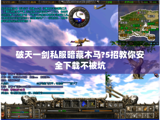破天一剑私服暗藏木马?5招教你安全下载不被坑 破天一剑私服暗藏木马?5招教你安全下载不被坑