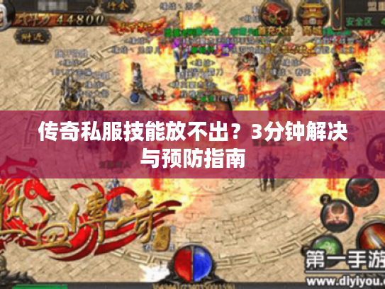 传奇私服技能放不出?3分钟解决与预防指南 传奇私服技能放不出?3分钟解决与预防指南