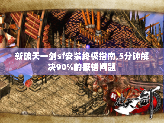 新破天一剑sf安装终极指南,5分钟解决90%的报错问题 新破天一剑sf安装终极指南,5分钟解决90%的报错问题