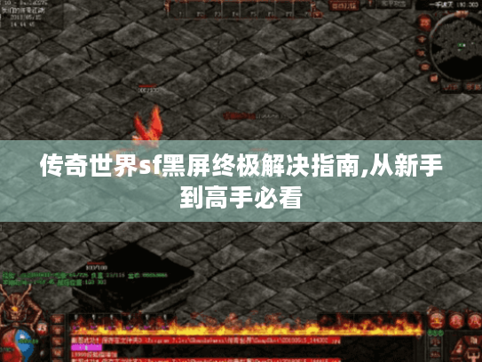 传奇世界sf黑屏终极解决指南,从新手到高手必看 传奇世界sf黑屏终极解决指南,从新手到高手必看