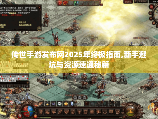 传世手游发布网2025年终极指南,新手避坑与资源速通秘籍