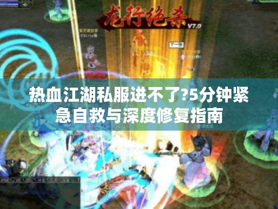 热血江湖私服进不了?5分钟紧急自救与深度修复指南 热血江湖私服进不了?5分钟紧急自救与深度修复指南