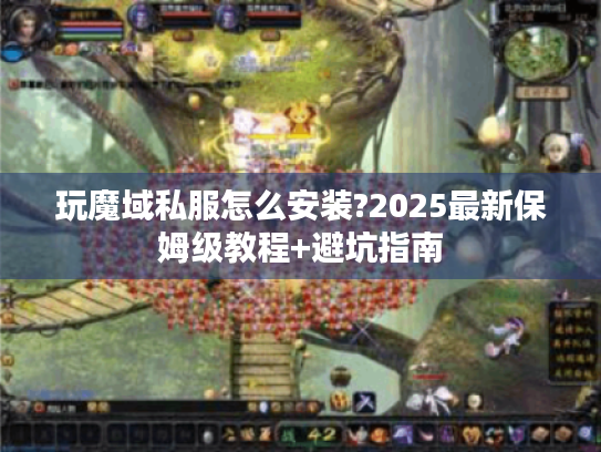 玩魔域私服怎么安装?2025最新保姆级教程+避坑指南 玩魔域私服怎么安装?2025最新保姆级教程+避坑指南
