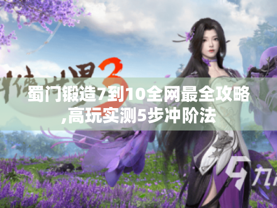 蜀门锻造7到10全网最全攻略,高玩实测5步冲阶法 蜀门锻造7到10全网最全攻略,高玩实测5步冲阶法