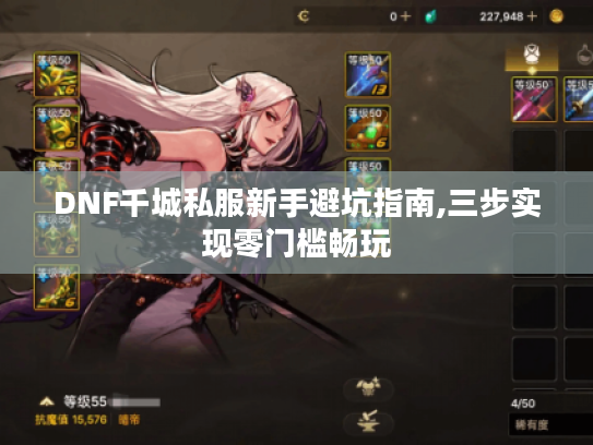 DNF千城私服新手避坑指南,三步实现零门槛畅玩 DNF千城私服新手避坑指南,三步实现零门槛畅玩