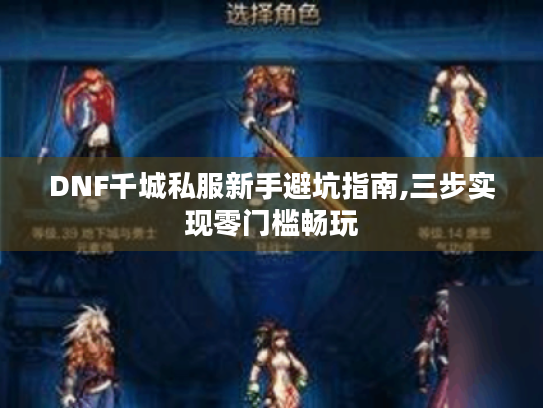 DNF千城私服新手避坑指南,三步实现零门槛畅玩 DNF千城私服新手避坑指南,三步实现零门槛畅玩