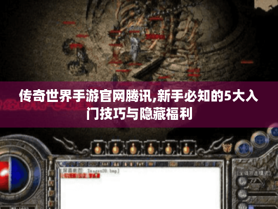 传奇世界手游官网腾讯,新手必知的5大入门技巧与隐藏福利 传奇世界手游官网腾讯,新手必知的5大入门技巧与隐藏福利