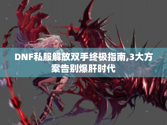 DNF私服解放双手终极指南,3大方案告别爆肝时代 DNF私服解放双手终极指南,3大方案告别爆肝时代