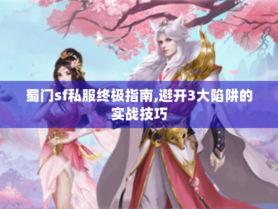 蜀门sf私服终极指南,避开3大陷阱的实战技巧 蜀门sf私服终极指南,避开3大陷阱的实战技巧