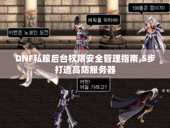 DNF私服后台权限安全管理指南,5步打造高防服务器 DNF私服后台权限安全管理指南,5步打造高防服务器