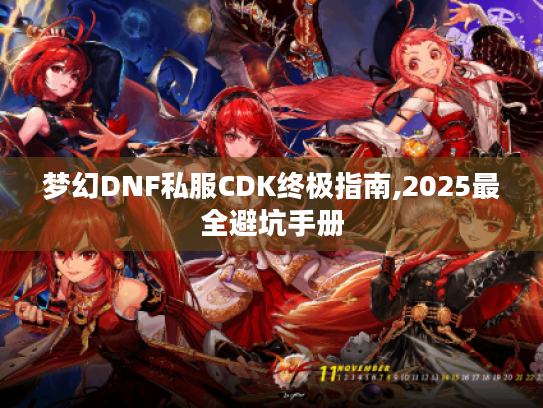 梦幻DNF私服CDK终极指南,2025最全避坑手册 梦幻DNF私服CDK终极指南,2025最全避坑手册