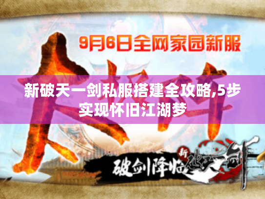 新破天一剑私服搭建全攻略,5步实现怀旧江湖梦 新破天一剑私服搭建全攻略,5步实现怀旧江湖梦