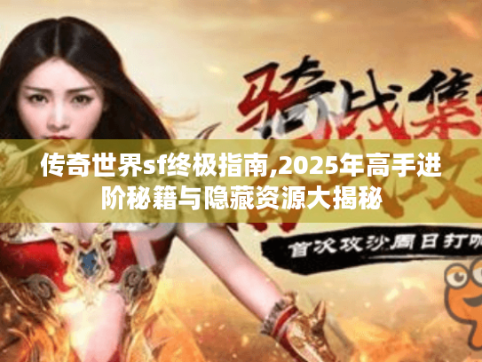 传奇世界sf终极指南,2025年高手进阶秘籍与隐藏资源大揭秘 传奇世界sf终极指南,2025年高手进阶秘籍与隐藏资源大揭秘