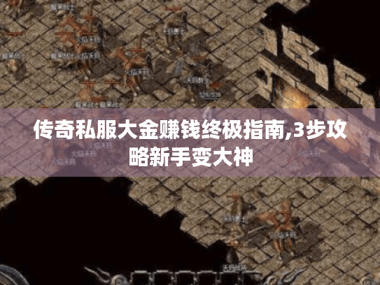 传奇私服大金赚钱终极指南,3步攻略新手变大神 传奇私服大金赚钱终极指南,3步攻略新手变大神