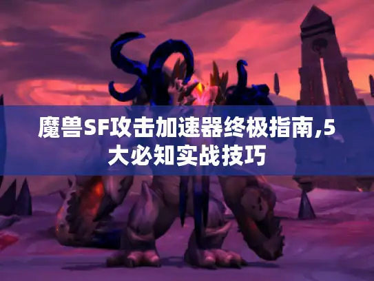 魔兽SF攻击加速器终极指南,5大必知实战技巧