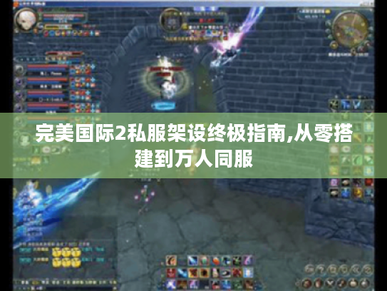 完美国际2私服架设终极指南,从零搭建到万人同服 完美国际2私服架设终极指南,从零搭建到万人同服