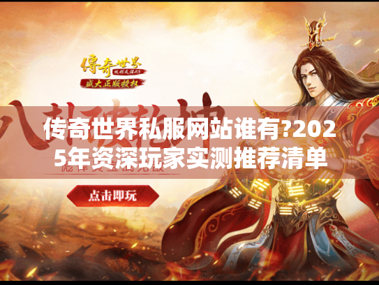 传奇世界私服网站谁有?2025年资深玩家实测推荐清单 传奇世界私服网站谁有?2025年资深玩家实测推荐清单