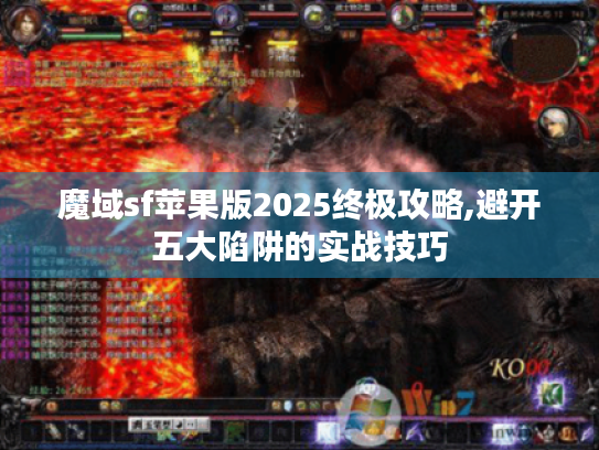 魔域sf苹果版2025终极攻略,避开五大陷阱的实战技巧