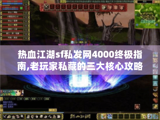 热血江湖sf私发网4000终极指南,老玩家私藏的三大核心攻略 热血江湖sf私发网4000终极指南,老玩家私藏的三大核心攻略