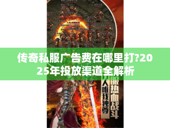 传奇私服广告费在哪里打?2025年投放渠道全解析