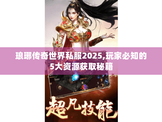 琅琊传奇世界私服2025,玩家必知的5大资源获取秘籍