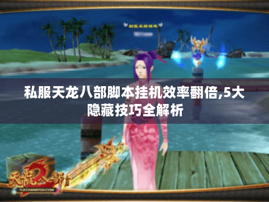 私服天龙八部脚本挂机效率翻倍,5大隐藏技巧全解析