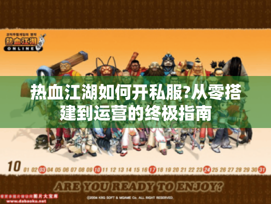 热血江湖如何开私服?从零搭建到运营的终极指南 热血江湖如何开私服?从零搭建到运营的终极指南