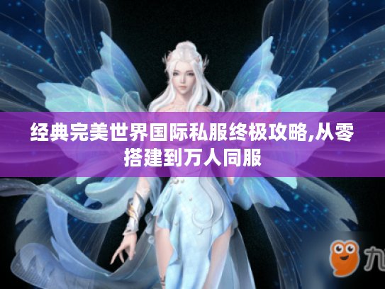 经典完美世界国际私服终极攻略,从零搭建到万人同服