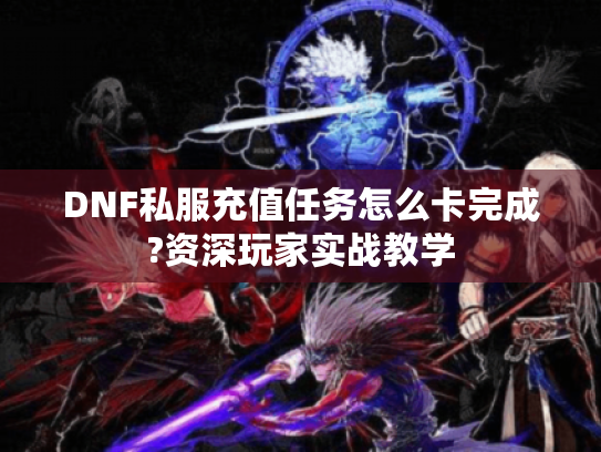 DNF私服充值任务怎么卡完成?资深玩家实战教学