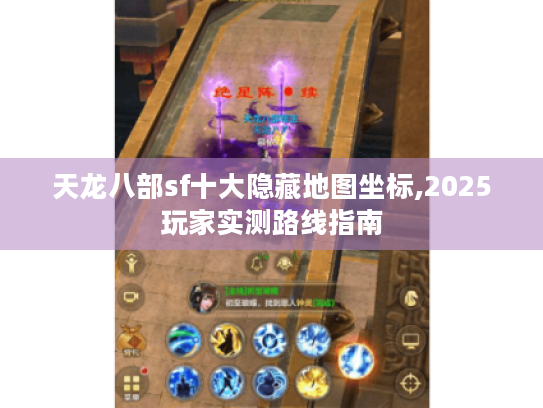 天龙八部sf十大隐藏地图坐标,2025玩家实测路线指南 天龙八部sf十大隐藏地图坐标,2025玩家实测路线指南