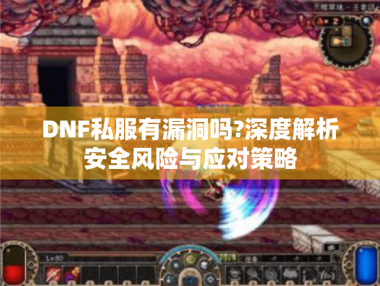DNF私服有漏洞吗?深度解析安全风险与应对策略 DNF私服有漏洞吗?深度解析安全风险与应对策略