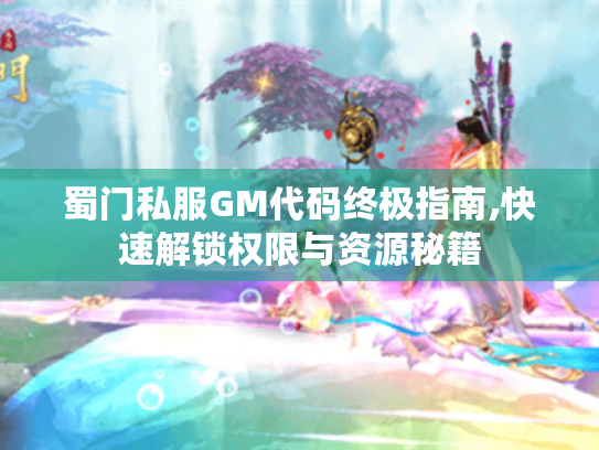 蜀门私服GM代码终极指南,快速解锁权限与资源秘籍 蜀门私服GM代码终极指南,快速解锁权限与资源秘籍