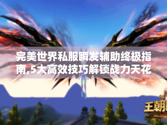 完美世界私服瞬发辅助终极指南,5大高效技巧解锁战力天花板 完美世界私服瞬发辅助终极指南,5大高效技巧解锁战力天花板