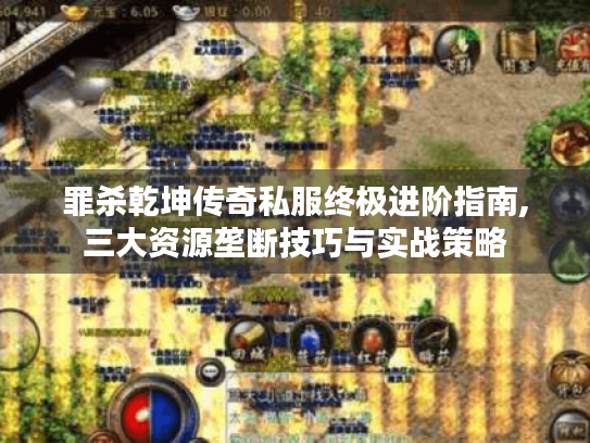 罪杀乾坤传奇私服终极进阶指南,三大资源垄断技巧与实战策略