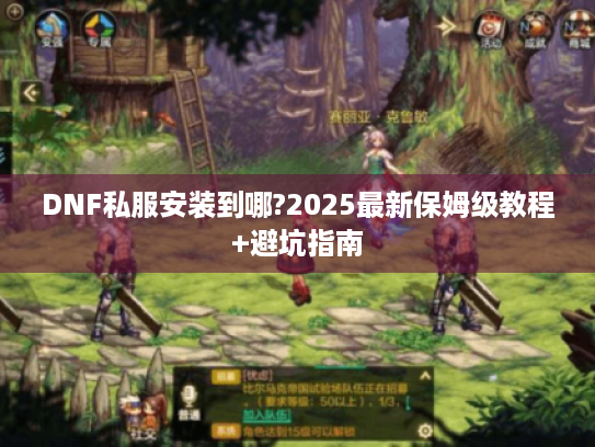 DNF私服安装到哪?2025最新保姆级教程+避坑指南 DNF私服安装到哪?2025最新保姆级教程+避坑指南