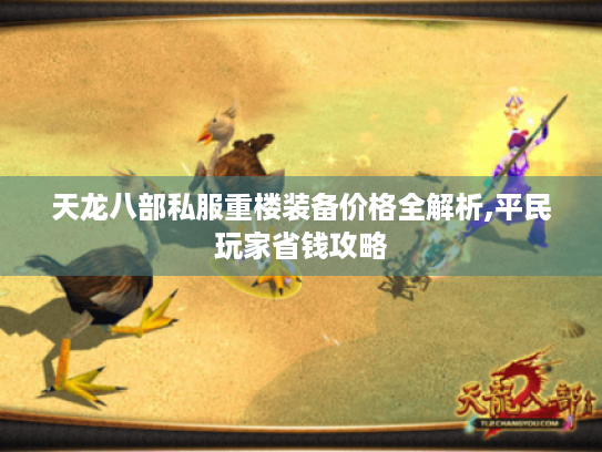 天龙八部私服重楼装备价格全解析,平民玩家省钱攻略 天龙八部私服重楼装备价格全解析,平民玩家省钱攻略