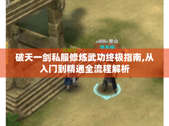 破天一剑私服修炼武功终极指南,从入门到精通全流程解析 破天一剑私服修炼武功终极指南,从入门到精通全流程解析