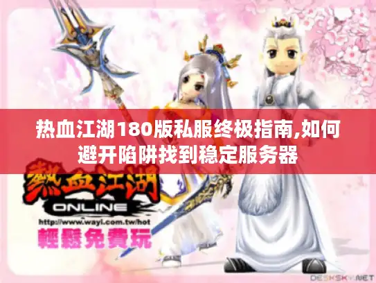热血江湖180版私服终极指南,如何避开陷阱找到稳定服务器 热血江湖180版私服终极指南,如何避开陷阱找到稳定服务器