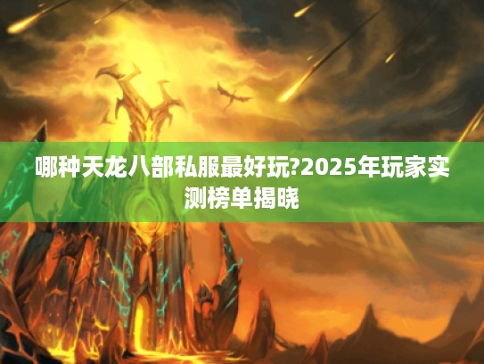 哪种天龙八部私服最好玩?2025年玩家实测榜单揭晓