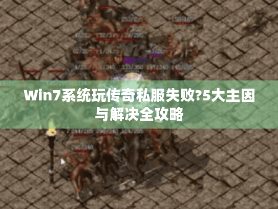 Win7系统玩传奇私服失败?5大主因与解决全攻略 Win7系统玩传奇私服失败?5大主因与解决全攻略