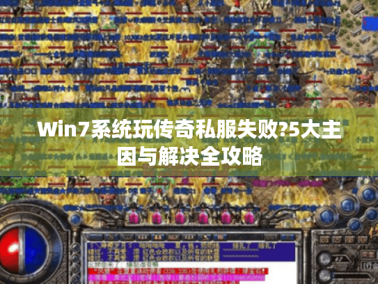 Win7系统玩传奇私服失败?5大主因与解决全攻略 Win7系统玩传奇私服失败?5大主因与解决全攻略