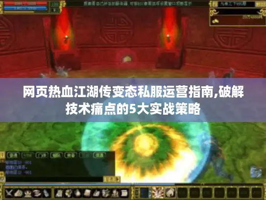 网页热血江湖传变态私服运营指南,破解技术痛点的5大实战策略