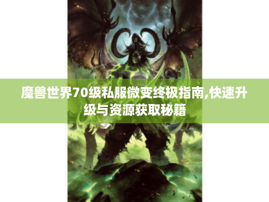 魔兽世界70级私服微变终极指南,快速升级与资源获取秘籍