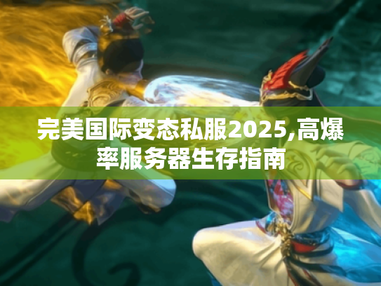 完美国际变态私服2025,高爆率服务器生存指南