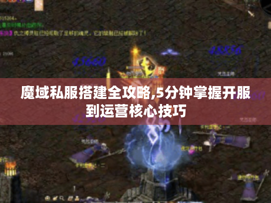 魔域私服搭建全攻略,5分钟掌握开服到运营核心技巧 魔域私服搭建全攻略,5分钟掌握开服到运营核心技巧